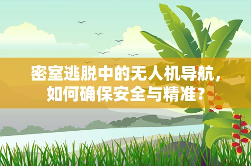 密室逃脱中的无人机导航，如何确保安全与精准？