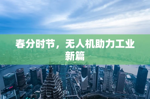 春分时节，无人机助力工业新篇