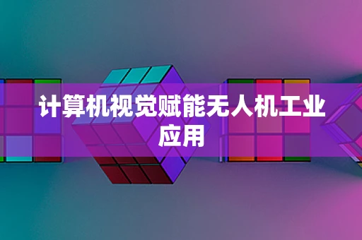 计算机视觉赋能无人机工业应用