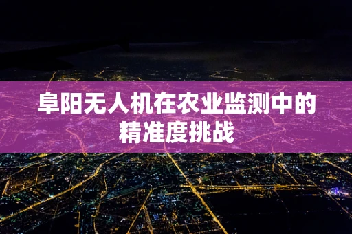 阜阳无人机在农业监测中的精准度挑战