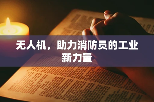 无人机，助力消防员的工业新力量