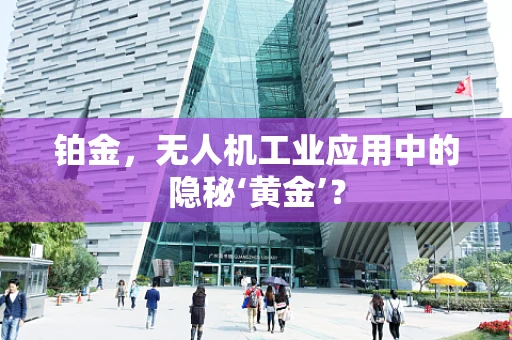 铂金，无人机工业应用中的隐秘‘黄金’？