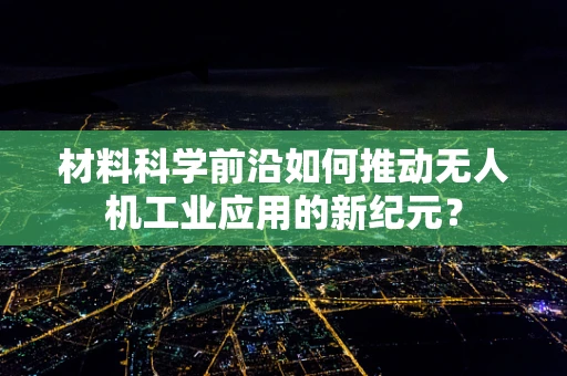 材料科学前沿如何推动无人机工业应用的新纪元？