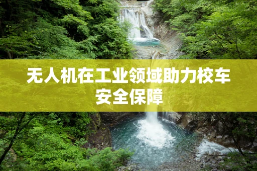 无人机在工业领域助力校车安全保障