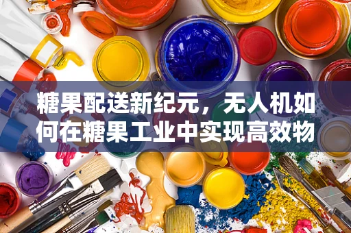 糖果配送新纪元，无人机如何在糖果工业中实现高效物流？
