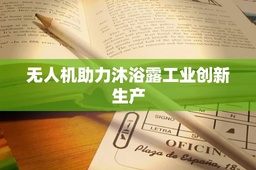 无人机助力沐浴露工业创新生产