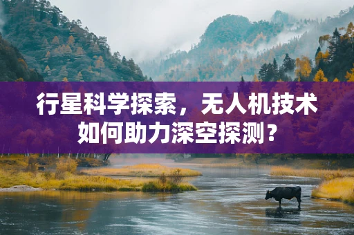 行星科学探索，无人机技术如何助力深空探测？