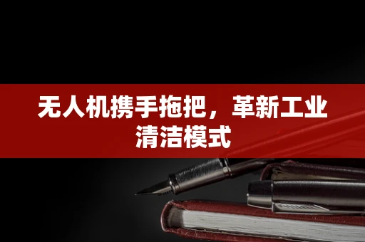 无人机携手拖把，革新工业清洁模式