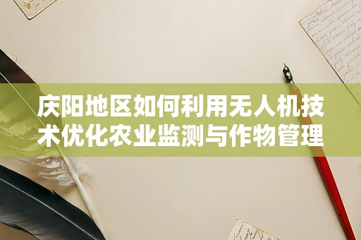 庆阳地区如何利用无人机技术优化农业监测与作物管理？