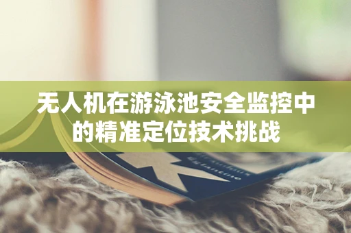 无人机在游泳池安全监控中的精准定位技术挑战