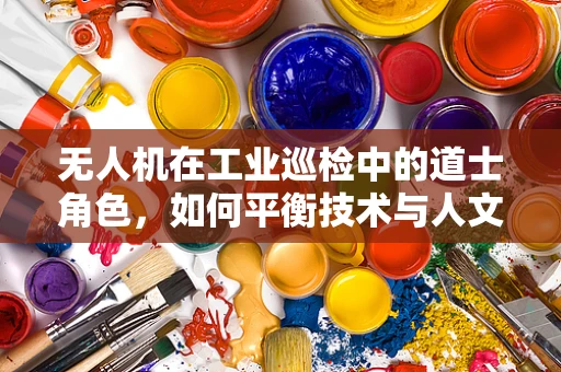 无人机在工业巡检中的道士角色，如何平衡技术与人文？