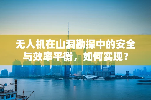 无人机在山洞勘探中的安全与效率平衡，如何实现？