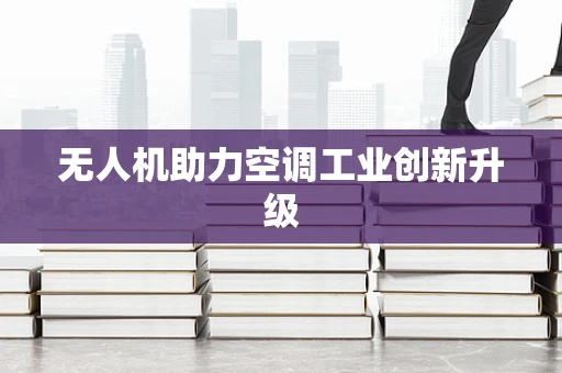 无人机助力空调工业创新升级