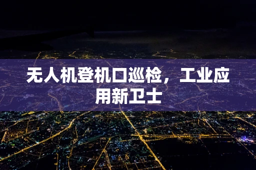 无人机登机口巡检，工业应用新卫士