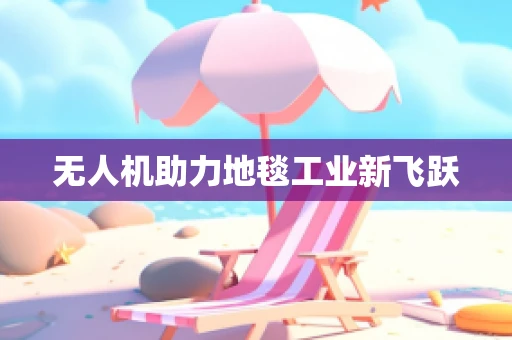 无人机助力地毯工业新飞跃