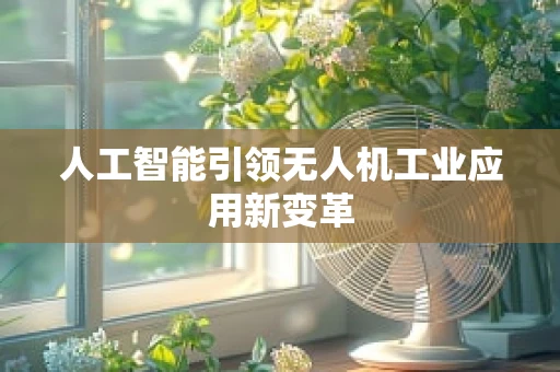 人工智能引领无人机工业应用新变革
