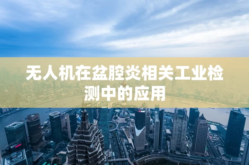 无人机在盆腔炎相关工业检测中的应用