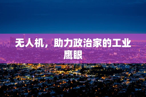 无人机，助力政治家的工业鹰眼