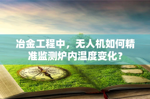 冶金工程中，无人机如何精准监测炉内温度变化？