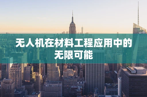无人机在材料工程应用中的无限可能