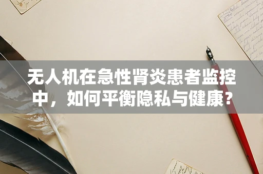 无人机在急性肾炎患者监控中，如何平衡隐私与健康？