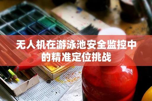 无人机在游泳池安全监控中的精准定位挑战