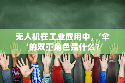 无人机在工业应用中，‘伞’的双重角色是什么？