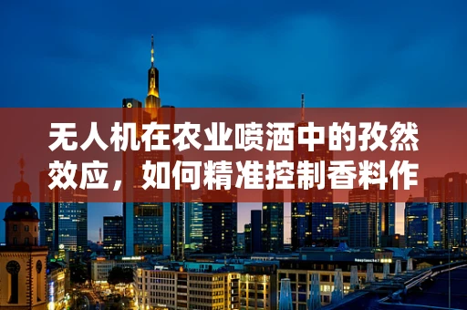 无人机在农业喷洒中的孜然效应，如何精准控制香料作物用量？