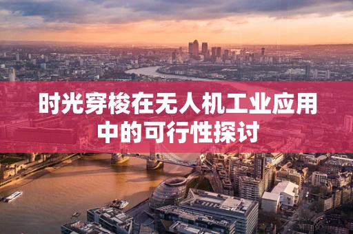 时光穿梭在无人机工业应用中的可行性探讨