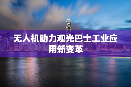 无人机助力观光巴士工业应用新变革
