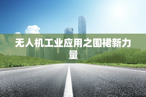 无人机工业应用之围裙新力量