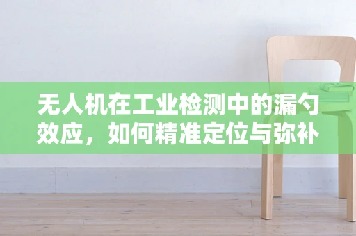 无人机在工业检测中的漏勺效应，如何精准定位与弥补？