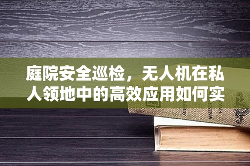 庭院安全巡检，无人机在私人领地中的高效应用如何实现？