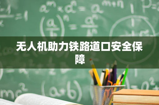 无人机助力铁路道口安全保障