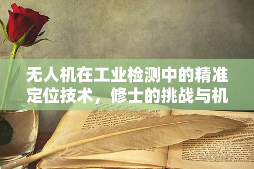 无人机在工业检测中的精准定位技术，修士的挑战与机遇