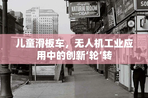 儿童滑板车，无人机工业应用中的创新‘轮’转