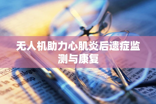 无人机助力心肌炎后遗症监测与康复
