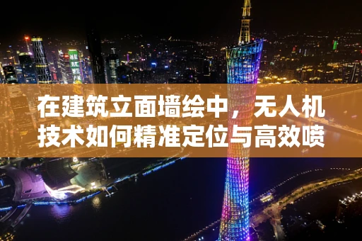 在建筑立面墙绘中，无人机技术如何精准定位与高效喷涂？