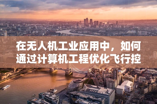在无人机工业应用中，如何通过计算机工程优化飞行控制算法以提升稳定性和效率？