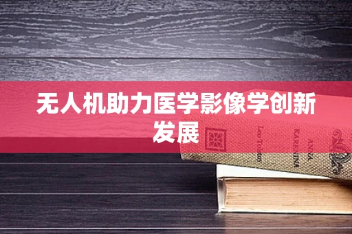 无人机助力医学影像学创新发展