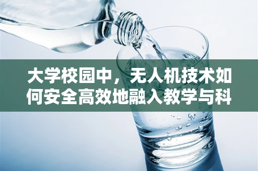 大学校园中，无人机技术如何安全高效地融入教学与科研？
