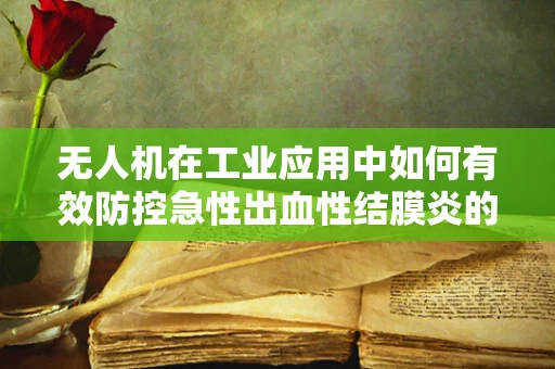 无人机在工业应用中如何有效防控急性出血性结膜炎的传播？