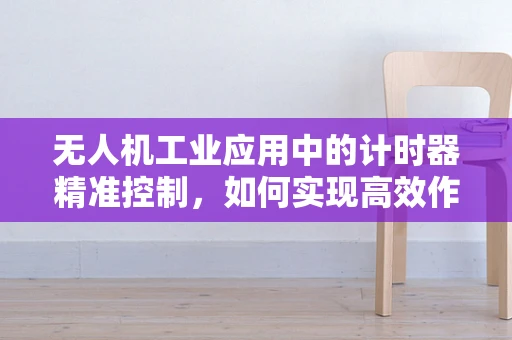 无人机工业应用中的计时器精准控制，如何实现高效作业？