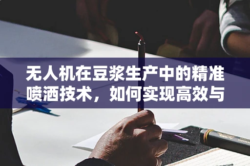 无人机在豆浆生产中的精准喷洒技术，如何实现高效与环保的双重提升？