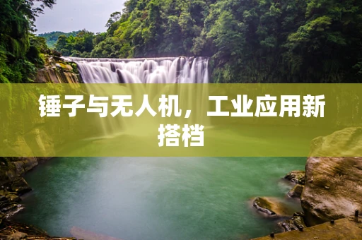 锤子与无人机，工业应用新搭档