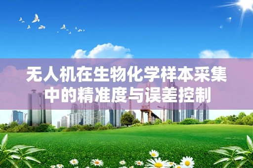 无人机在生物化学样本采集中的精准度与误差控制