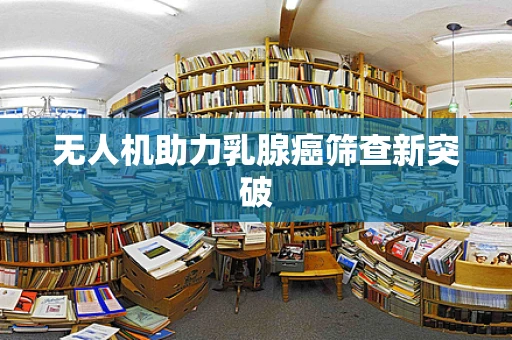 无人机助力乳腺癌筛查新突破