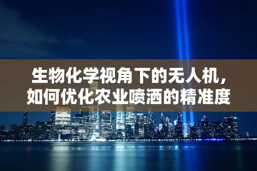 生物化学视角下的无人机，如何优化农业喷洒的精准度？