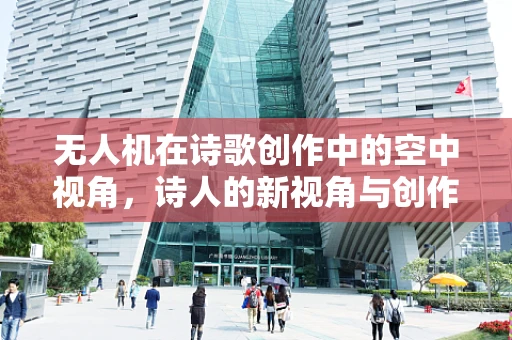 无人机在诗歌创作中的空中视角，诗人的新视角与创作灵感