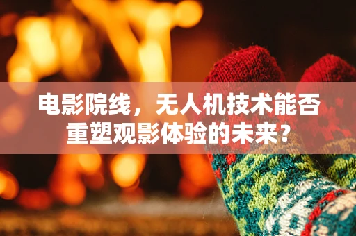 电影院线，无人机技术能否重塑观影体验的未来？
